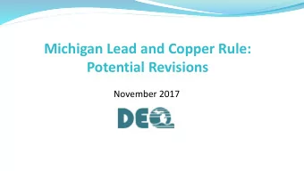 Michigan Lead and Copper Rule:  Potential Revisions  November 2017  Purpose of Todays