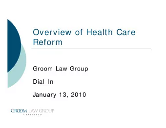 Overview of Health Care  Reform  Groom Law Group  Dial-In  January 13, 2010  Overview  Landscape