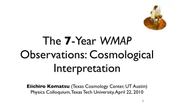 The 7 -Year WMAP  Observations: Cosmological  Interpretation Eiichiro Komatsu (Texas Cosmology
