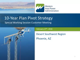 10-Year Plan Pivot Strategy  Special Working Session Customer Meeting February 27 th , 2018  Desert