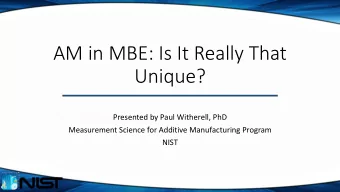 AM in MBE: Is It Really That  Unique?  Presented by Paul Witherell, PhD  Measurement Science for