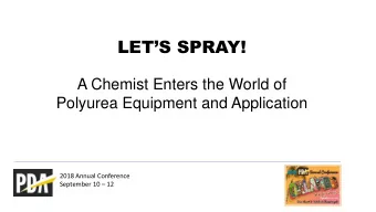 LETS SPRAY!  A Chemist Enters the World of  Polyurea Equipment and Application  2018 Annual