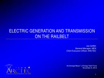 ELECTRIC GENERATION AND TRANSMISSION  ON THE RAILBELT  Joe Griffith  General Manager, MEA  Chief