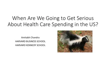 When Are We Going to Get Serious  About Health Care Spending in the US?  Amitabh Chandra  HARVARD