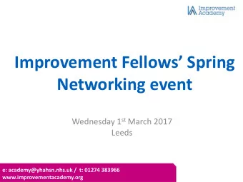 Improvement Fellows Spring  Networking event Wednesday 1 st March 2017  Leeds  e: