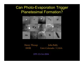 Can Photo-Evaporation Trigger  Planetesimal Formation? Henry Throop                    John Bally