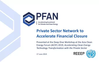 Private Sector Network to  Accelerate Financial Closure  Presented at the Deep Dive Workshop at the