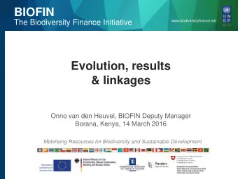 Evolution, results  &amp; linkages  Onno van den Heuvel, BIOFIN Deputy Manager  Borana, Kenya, 14