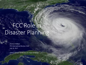 FCC Role in  Disaster Planning  Thomas Sullivan  FCC International Bureau Chief  July 19, 2017