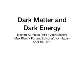 Dark Matter and  Dark Energy Eiichiro Komatsu (MPI f. Astrophysik) Max Planck Forum, Botschaft von