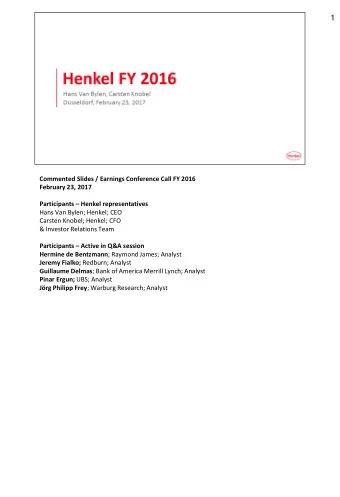 1  Commented Slides / Earnings Conference Call FY 2016  February 23, 2017 Participants  Henkel