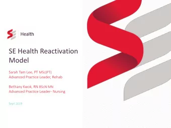 SE Health Reactivation  Model Sarah Tam Lee, PT MSc(PT)  Advanced Practice Leader, Rehab Bethany