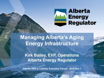 Managing Albertas Aging  Energy Infrastructure  Kirk Bailey, EVP, Operations  Alberta Energy