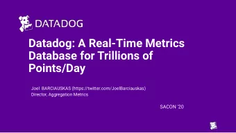 Datadog: A Real-Time Metrics  Database for Trillions of  Points/Day  Joel  BARCIAUSKAS