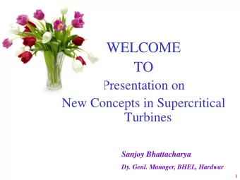 WELCOME  TO  Presentation on  New Concepts in Supercritical  Turbines  Sanjoy Bhattacharya  Dy.
