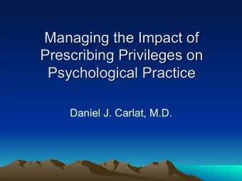Managing the Impact of  Prescribing Privileges on  Psychological Practice  Daniel J. Carlat, M.D.