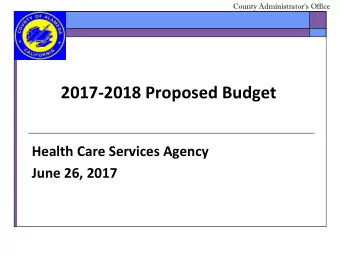 2017-2018 Proposed Budget  Health Care Services Agency  June 26, 2017  County Administrators