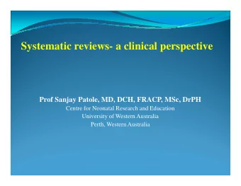 Systematic reviews- a clinical perspective  Prof Sanjay Patole, MD, DCH, FRACP, MSc, DrPH  Centre