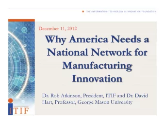 Why America Needs a  National Network for  Manufacturing  Innovation  Dr. Rob Atkinson, President,