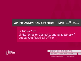 GP INFORMATION EVENING  MAY 11 TH 2017  Dr Nicola Yuen  Clinical Director Obstetrics and