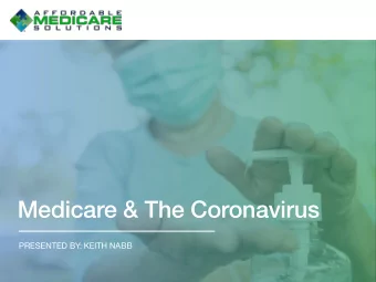 Medicare &amp; The Coronavirus  PRESENTED BY: KEITH NABB  SARS COV2 and COVID-19  The World is