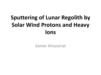 Sputtering of Lunar Regolith by  Solar Wind Protons and Heavy Ions  Samer Alnussirat  Introduction