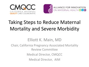 Taking Steps to Reduce Maternal  Mortality and Severe Morbidity  Elliott K. Main, MD  Chair,