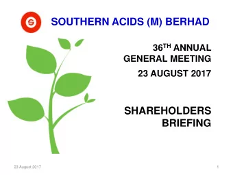 SOUTHERN ACIDS (M) BERHAD 36 TH ANNUAL  GENERAL MEETING  23 AUGUST 2017  SHAREHOLDERS  BRIEFING  23