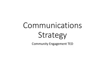 Communications  Strategy  Community Engagement TED  What is it we want to accomplish?  Generate