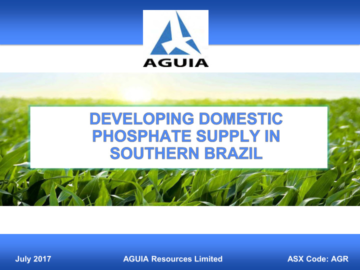 july 2017 aguia resources limited asx code agr disclaimer