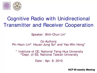 Cognitive Radio with Unidirectional  Transmitter and Receiver Cooperation  Speaker: Shih-Chun Lin*