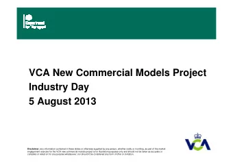 VCA New Commercial Models Project  Industry Day  5 August 2013 Disclaimer: any information