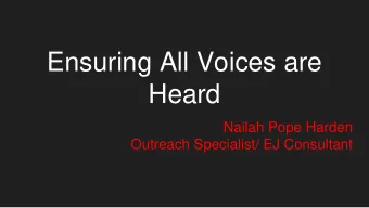 Ensuring All Voices are  Heard  Nailah Pope Harden  Outreach Specialist/ EJ Consultant  Voice to
