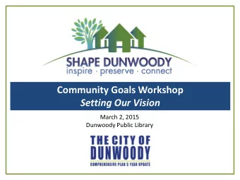 Community Goals Workshop  Setting Our Vision  March 2, 2015  Dunwoody Public Library Tonights