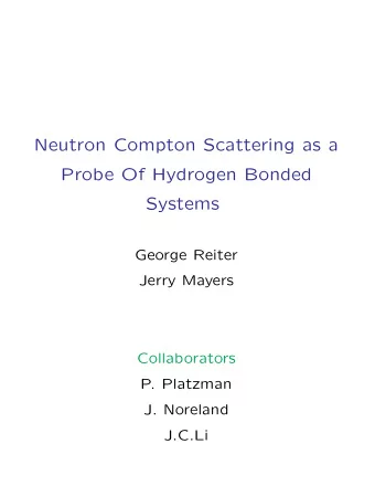 Neutron Compton Scattering as a  Probe Of Hydrogen Bonded  Systems  George Reiter  Jerry Mayers