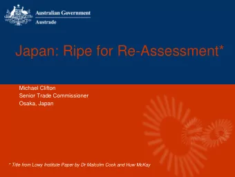 Japan: Ripe for Re-Assessment*  Michael Clifton  Senior Trade Commissioner  Osaka, Japan  * Title