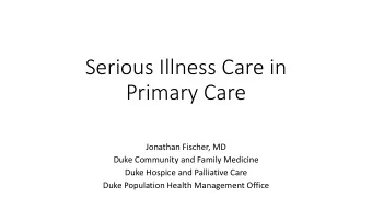 Serious Illness Care in  Primary Care  Jonathan Fischer, MD  Duke Community and Family Medicine