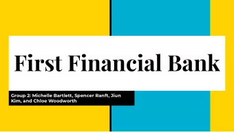 First Financial Bank  Group 2: Michelle Bartlett, Spencer Ranft, Jiun  Kim, and Chloe Woodworth