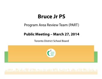 Bruce Jr PS  Program Area Review Team (PART)  Public Meeting  March 27, 2014  Toronto District