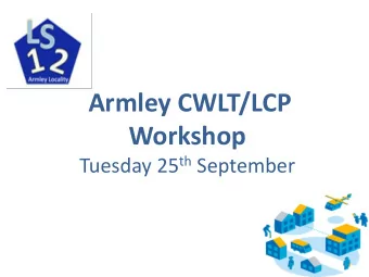 Workshop Tuesday 25 th September  Armley CWLT/ LCP Workshop Agenda No Agenda Item Lead Timings