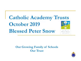 Catholic Academy Trusts  October 2019  Blessed Peter Snow  Our Growing Family of  Schools  Our