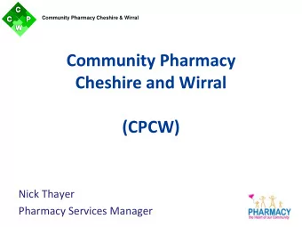 Community Pharmacy  Cheshire and Wirral  (CPCW)  Nick Thayer  Pharmacy Services Manager  Community