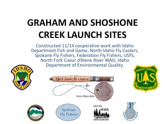 GRAHAM AND SHOSHONE  CREEK LAUNCH SITES  Constructed 11/14 cooperative work with Idaho  Department