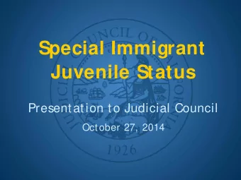 Special Immigrant  Juvenile Status  Presentation to Judicial Council  October 27, 2014  Why Current