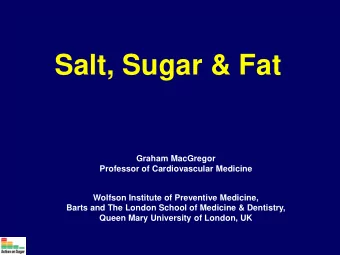 Salt, Sugar &amp; Fat  Graham MacGregor  Professor of Cardiovascular Medicine  Wolfson Institute of