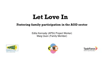 Let Love In  Fostering family participation in the AOD sector  Edita Kennedy (APSU Project Worker)