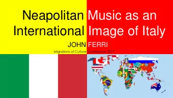 Neapolitan Music as an  International Image of Italy  JOHN FERRI  Migrations of Culture Conference