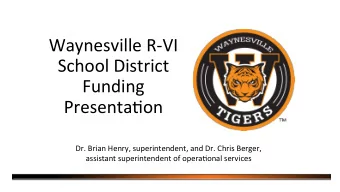 Waynesville R-VI  School District  Funding  Presenta;on  Dr. Brian Henry, superintendent, and Dr.