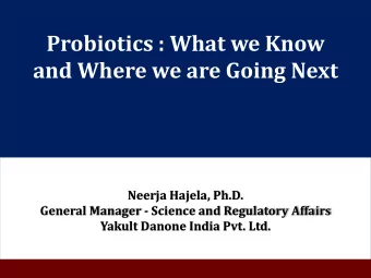 Probiotics : What we Know  and Where we are Going Next  Neerja Hajela, Ph.D.  General Manager -