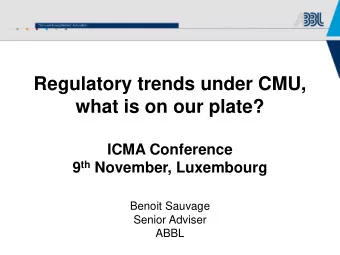 Regulatory trends under CMU,  what is on our plate?  ICMA Conference 9 th November, Luxembourg